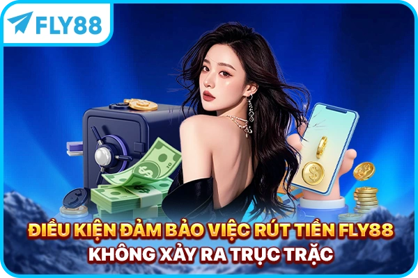 Điều kiện đảm bảo việc rút tiền FLY88 không xảy ra trục trặc
