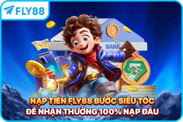 Nạp tiền FLY88 - Bước Siêu Tốc Để Nhận Thưởng 100% Nạp Đầu