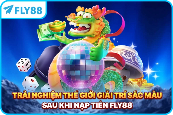 Trải nghiệm thế giới giải trí sắc màu sau khi nạp tiền FLY88